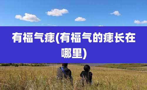 有福气痣(有福气的痣长在哪里)