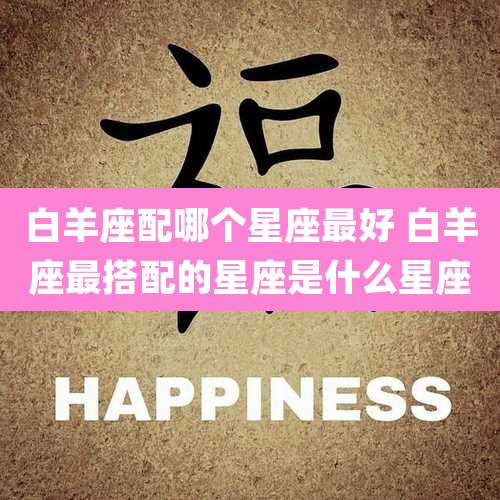 白羊座配哪个星座最好 白羊座最搭配的星座是什么星座