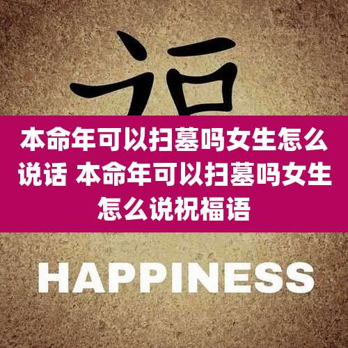 本命年可以扫墓吗女生怎么说话 本命年可以扫墓吗女生怎么说祝福语