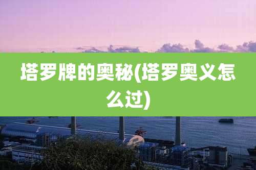 塔罗牌的奥秘(塔罗奥义怎么过)