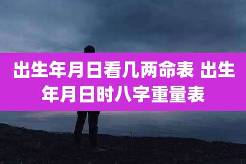 出生年月日看几两命表 出生年月日时八字重量表