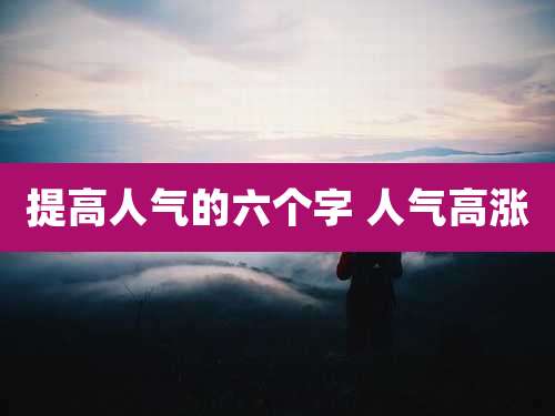 提高人气的六个字 人气高涨