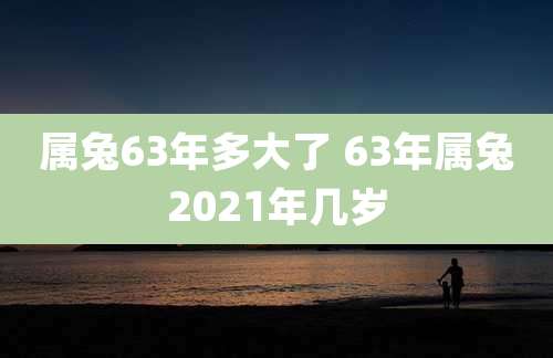 属兔63年多大了 63年属兔2021年几岁