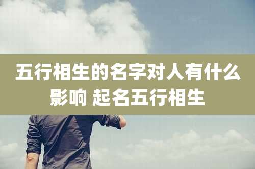 五行相生的名字对人有什么影响 起名五行相生