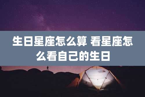 生日星座怎么算 看星座怎么看自己的生日