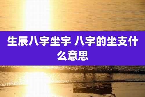 生辰八字坐字 八字的坐支什么意思