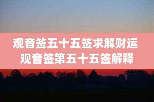 观音签五十五签求解财运 观音签第五十五签解释