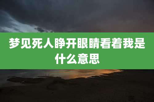 梦见死人睁开眼睛看着我是什么意思