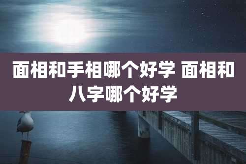 面相和手相哪个好学 面相和八字哪个好学