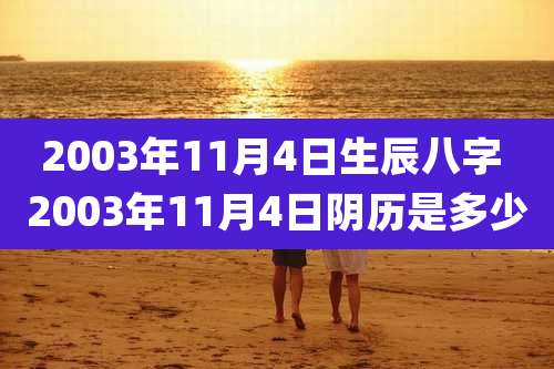 2003年11月4日生辰八字 2003年11月4日阴历是多少
