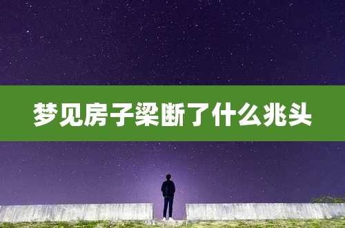 梦见房子梁断了什么兆头