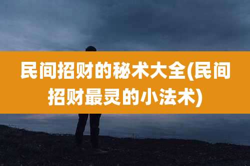 民间招财的秘术大全(民间招财最灵的小法术)