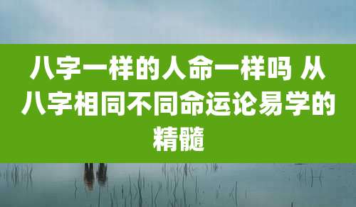 八字一样的人命一样吗 从八字相同不同命运论易学的精髓