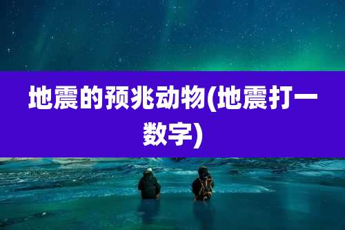 地震的预兆动物(地震打一数字)