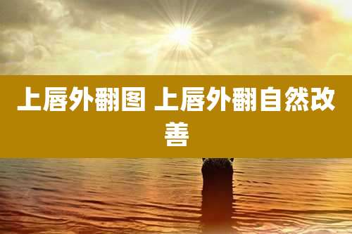 上唇外翻图 上唇外翻自然改善