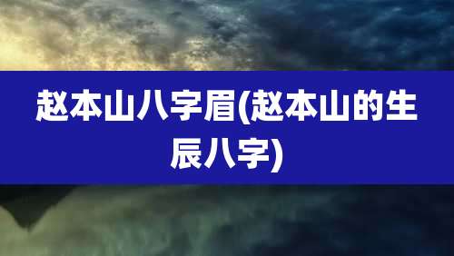 赵本山八字眉(赵本山的生辰八字)