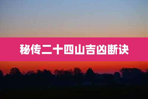 秘传二十四山吉凶断诀