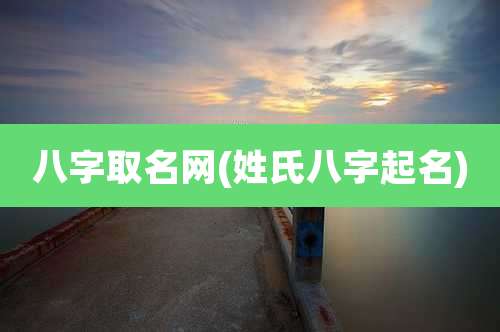 八字取名网(姓氏八字起名)