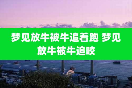 梦见放牛被牛追着跑 梦见放牛被牛追咬