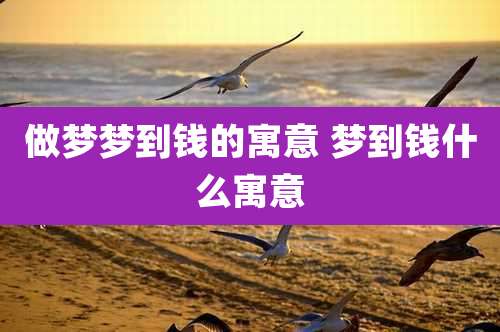 做梦梦到钱的寓意 梦到钱什么寓意