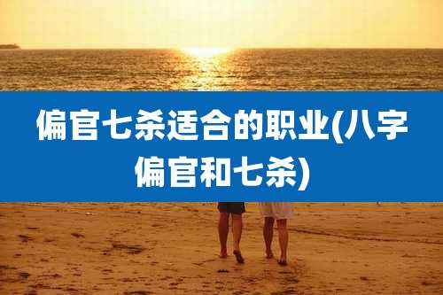 偏官七杀适合的职业(八字偏官和七杀)