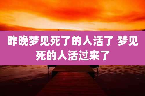 昨晚梦见死了的人活了 梦见死的人活过来了
