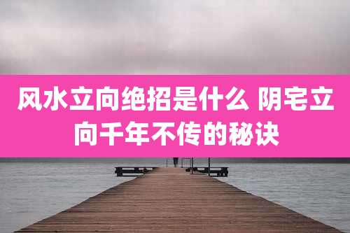 风水立向绝招是什么 阴宅立向千年不传的秘诀
