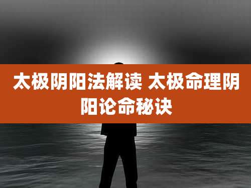 太极阴阳法解读 太极命理阴阳论命秘诀