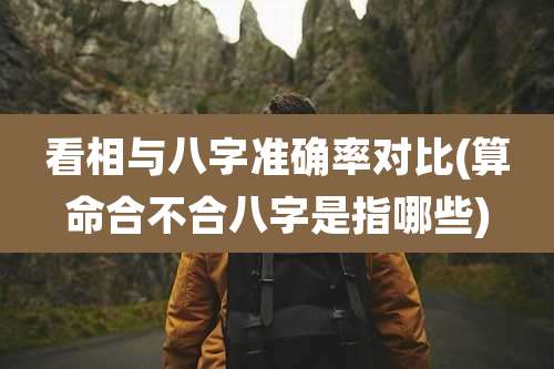 看相与八字准确率对比(算命合不合八字是指哪些)