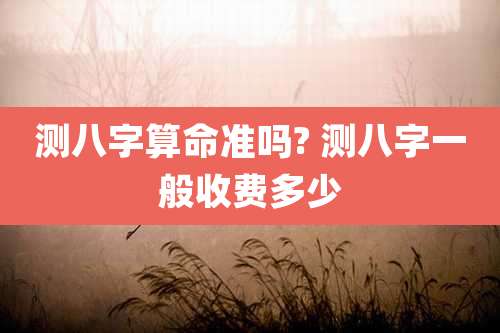 测八字算命准吗? 测八字一般收费多少