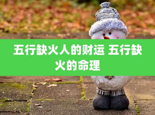 五行缺火人的财运 五行缺火的命理