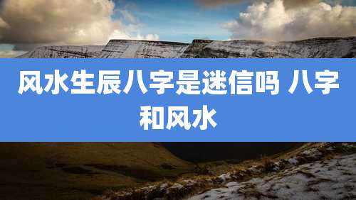 风水生辰八字是迷信吗 八字和风水