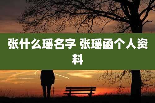 张什么瑶名字 张瑶函个人资料