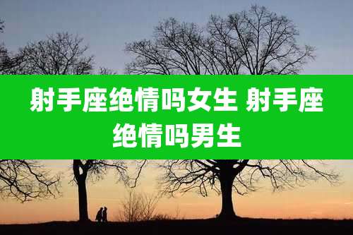 射手座绝情吗女生 射手座绝情吗男生