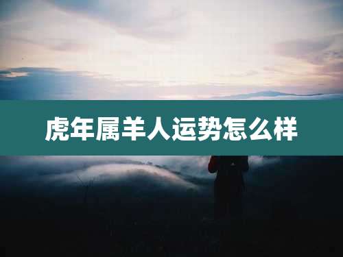 虎年属羊人运势怎么样