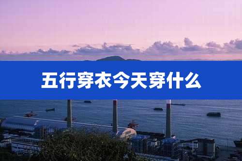 五行穿衣今天穿什么