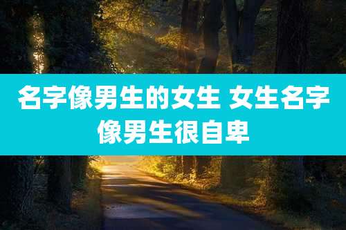 名字像男生的女生 女生名字像男生很自卑