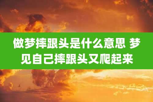 做梦摔跟头是什么意思 梦见自己摔跟头又爬起来