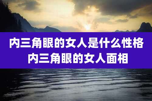 内三角眼的女人是什么性格 内三角眼的女人面相