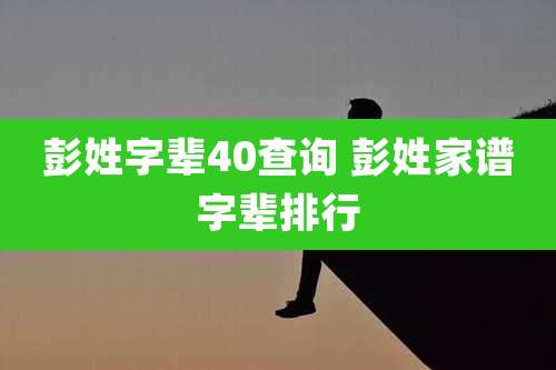 彭姓字辈40查询 彭姓家谱字辈排行