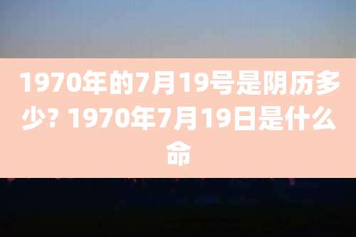 1970年的7月19号是阴历多少? 1970年7月19日是什么命
