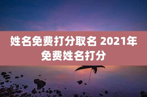 姓名免费打分取名 2021年免费姓名打分