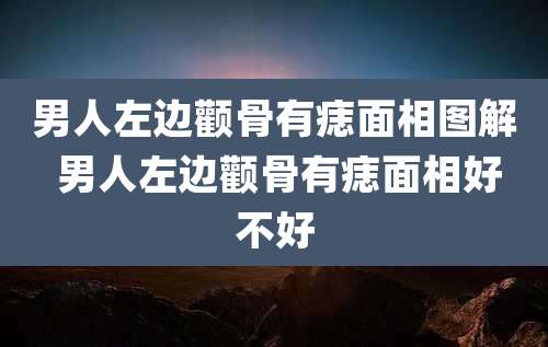 男人左边颧骨有痣面相图解 男人左边颧骨有痣面相好不好