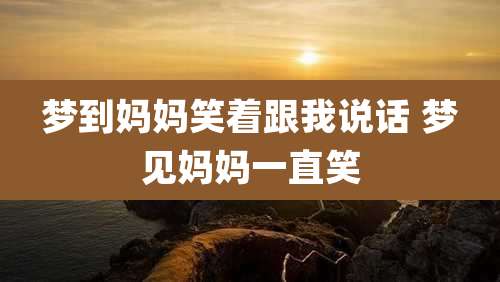 梦到妈妈笑着跟我说话 梦见妈妈一直笑