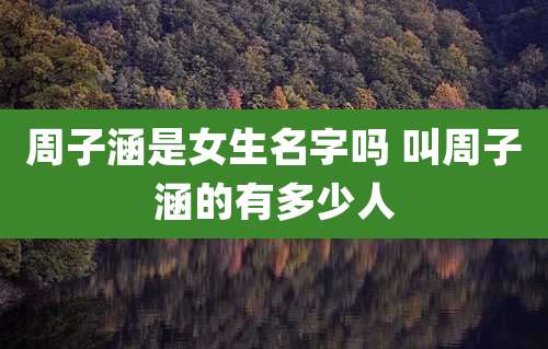 周子涵是女生名字吗 叫周子涵的有多少人