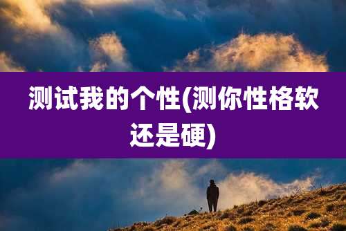 测试我的个性(测你性格软还是硬)