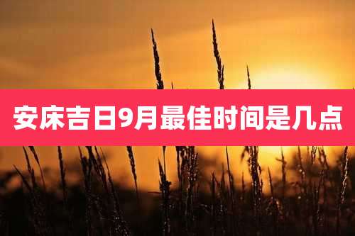 安床吉日9月最佳时间是几点