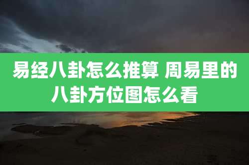 易经八卦怎么推算 周易里的八卦方位图怎么看
