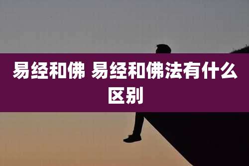 易经和佛 易经和佛法有什么区别