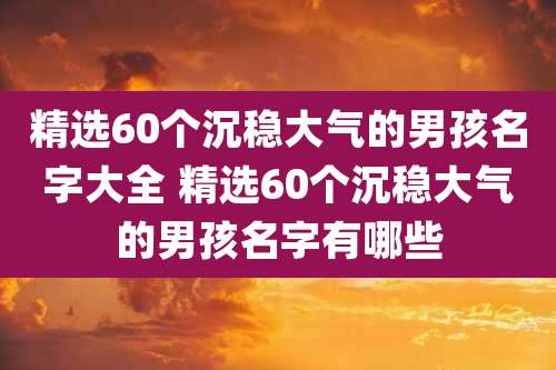 精选60个沉稳大气的男孩名字大全 精选60个沉稳大气的男孩名字有哪些